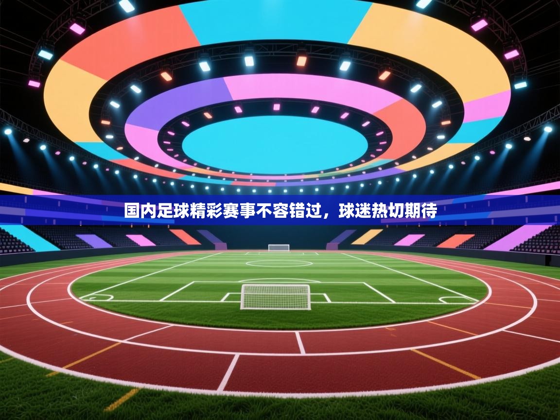 国内足球精彩赛事不容错过,球迷热切期待 第1张