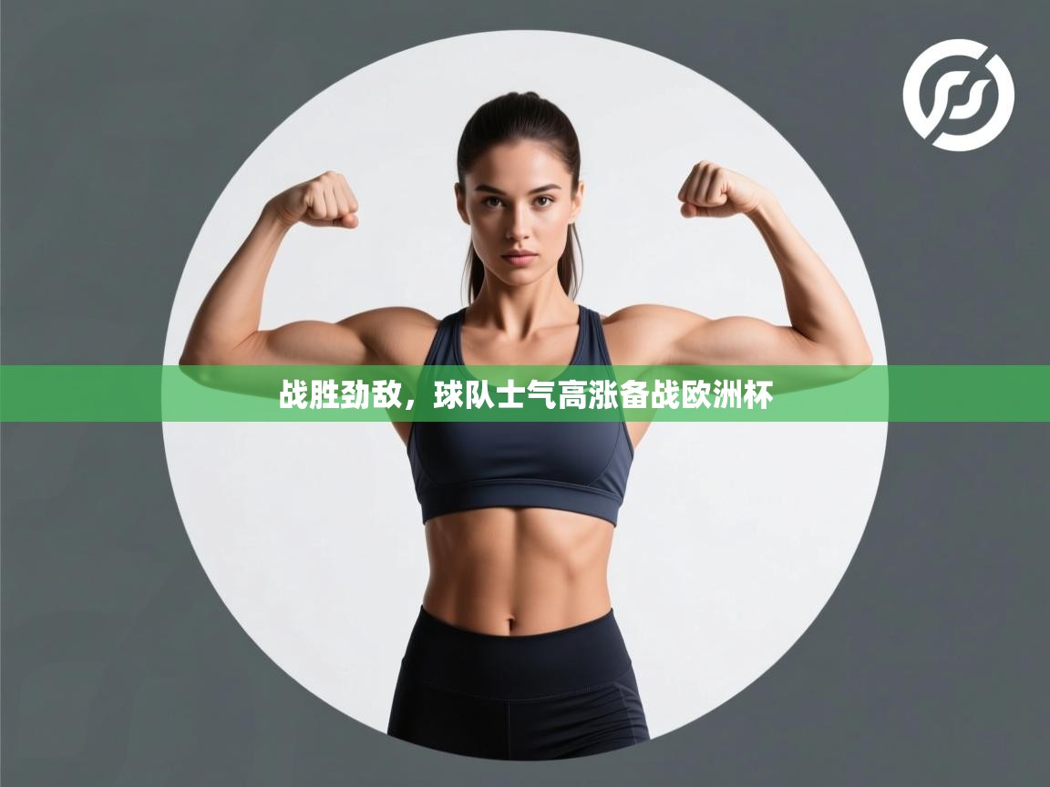 战胜劲敌,球队士气高涨备战欧洲杯 第1张